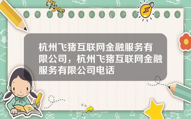 杭州飞猪互联网金融服务有限公司，杭州飞猪互联网金融服务有限公司电话