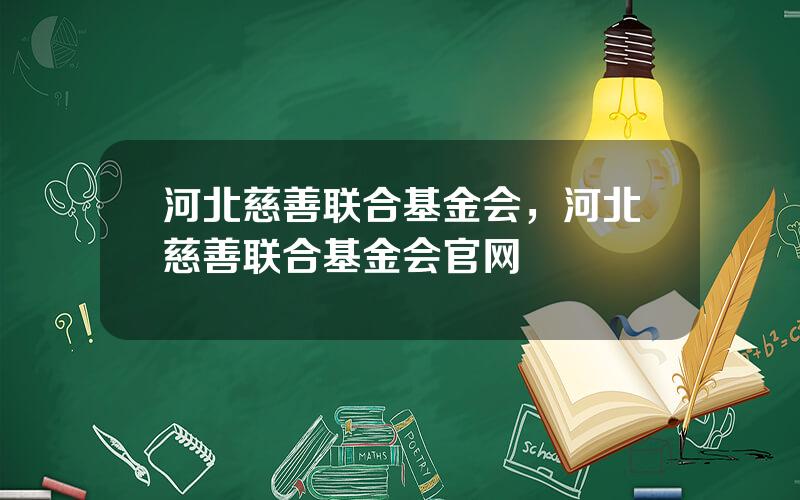 河北慈善联合基金会，河北慈善联合基金会官网