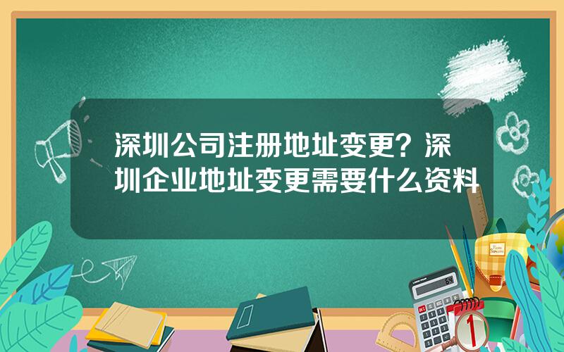 深圳公司注册地址变更？深圳企业地址变更需要什么资料