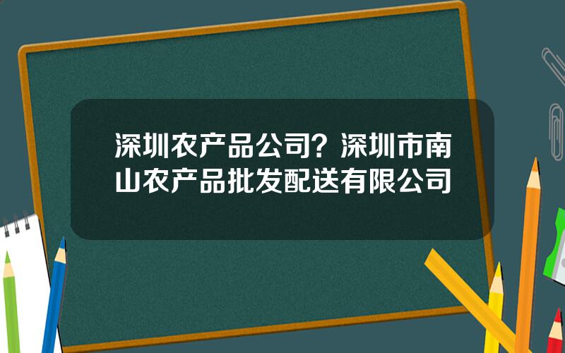 深圳农产品公司？深圳市南山农产品批发配送有限公司