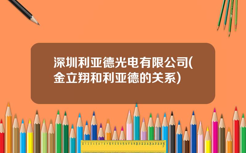 深圳利亚德光电有限公司(金立翔和利亚德的关系)