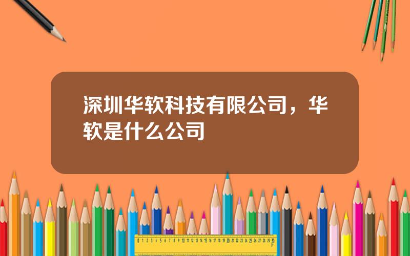 深圳华软科技有限公司，华软是什么公司