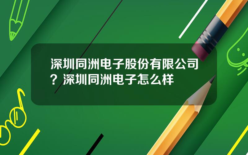 深圳同洲电子股份有限公司？深圳同洲电子怎么样