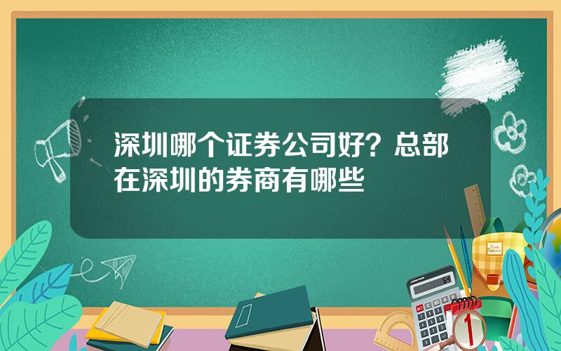 深圳哪个证券公司好？总部在深圳的券商有哪些