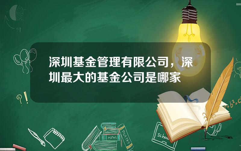 深圳基金管理有限公司，深圳最大的基金公司是哪家