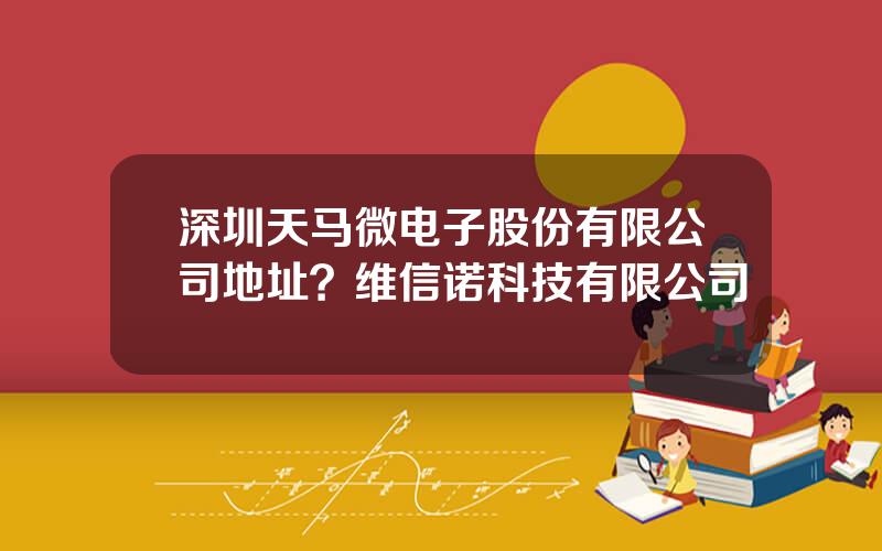 深圳天马微电子股份有限公司地址？维信诺科技有限公司