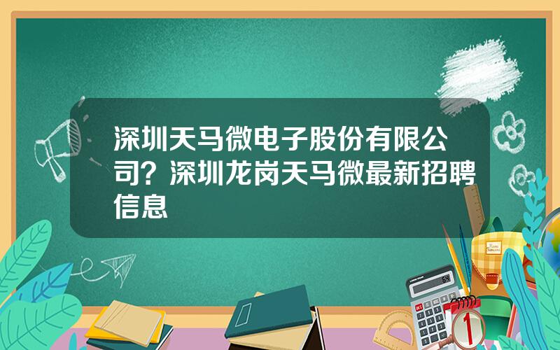 深圳天马微电子股份有限公司？深圳龙岗天马微最新招聘信息