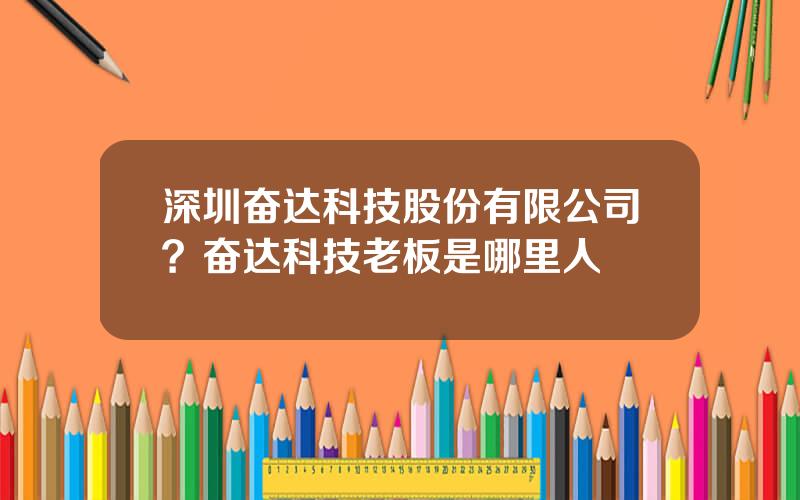 深圳奋达科技股份有限公司？奋达科技老板是哪里人