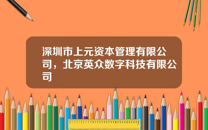 深圳市上元资本管理有限公司，北京英众数字科技有限公司