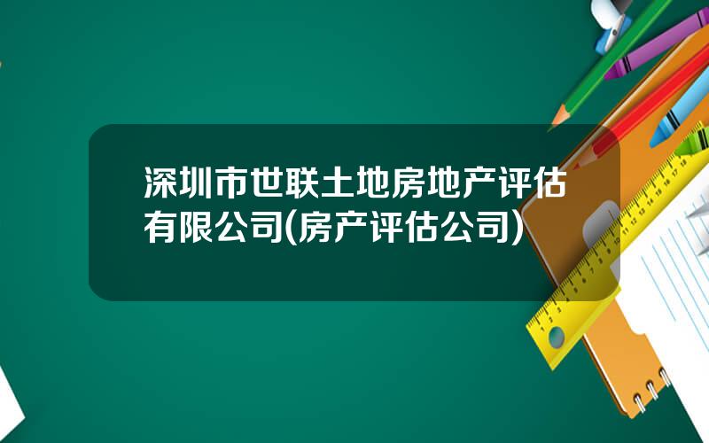 深圳市世联土地房地产评估有限公司(房产评估公司)