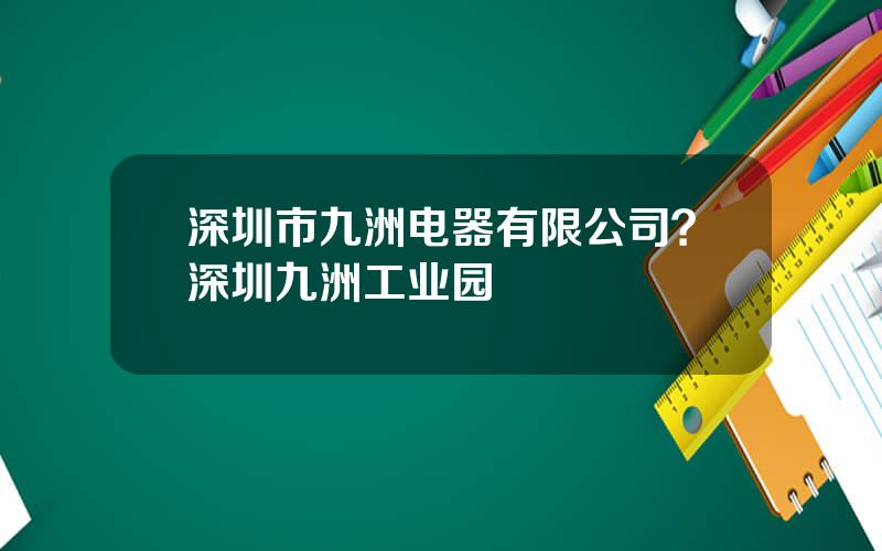 深圳市九洲电器有限公司？深圳九洲工业园