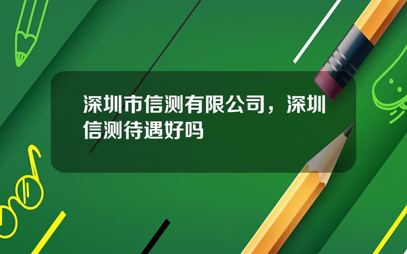 深圳市信测有限公司，深圳信测待遇好吗