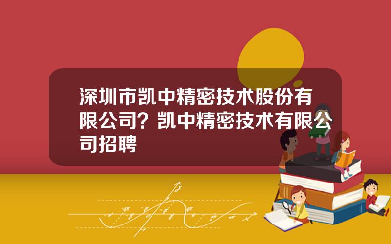 深圳市凯中精密技术股份有限公司？凯中精密技术有限公司招聘