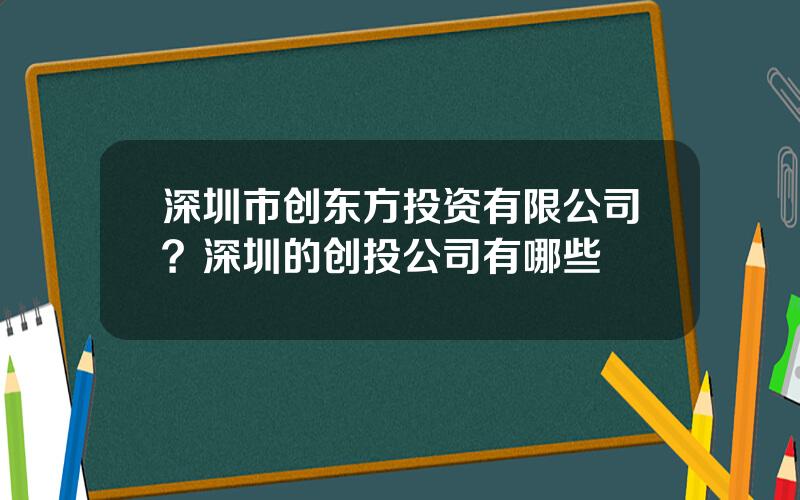 深圳市创东方投资有限公司？深圳的创投公司有哪些