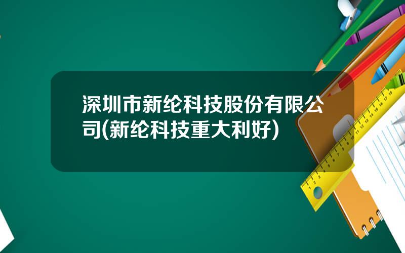 深圳市新纶科技股份有限公司(新纶科技重大利好)