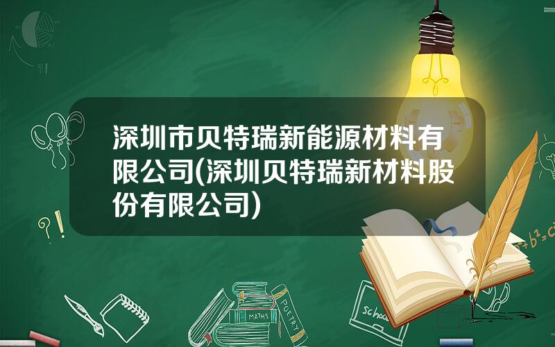 深圳市贝特瑞新能源材料有限公司(深圳贝特瑞新材料股份有限公司)