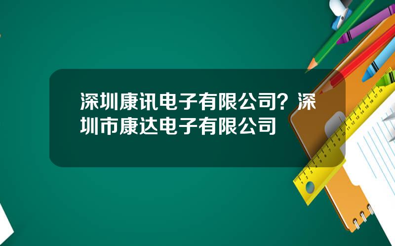 深圳康讯电子有限公司？深圳市康达电子有限公司