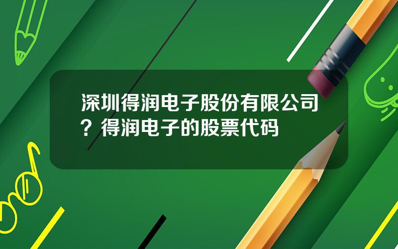 深圳得润电子股份有限公司？得润电子的股票代码