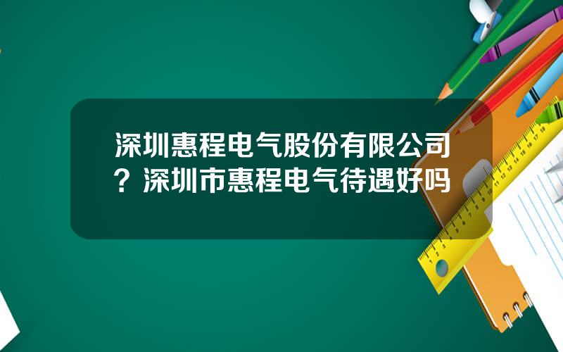 深圳惠程电气股份有限公司？深圳市惠程电气待遇好吗