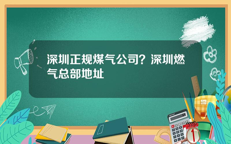 深圳正规煤气公司？深圳燃气总部地址