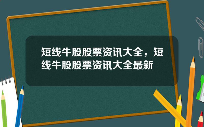 短线牛股股票资讯大全，短线牛股股票资讯大全最新