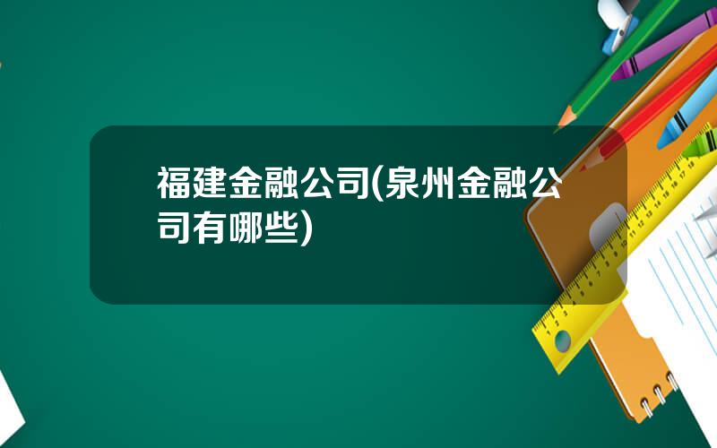 福建金融公司(泉州金融公司有哪些)