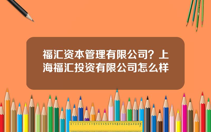 福汇资本管理有限公司？上海福汇投资有限公司怎么样