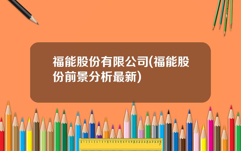 福能股份有限公司(福能股份前景分析最新)