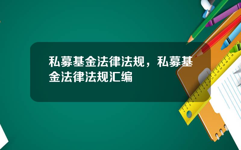 私募基金法律法规，私募基金法律法规汇编