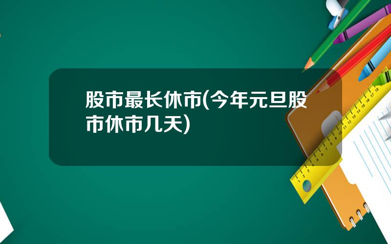 股市最长休市(今年元旦股市休市几天)