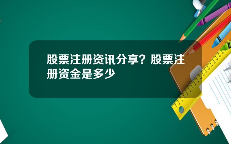 股票注册资讯分享？股票注册资金是多少