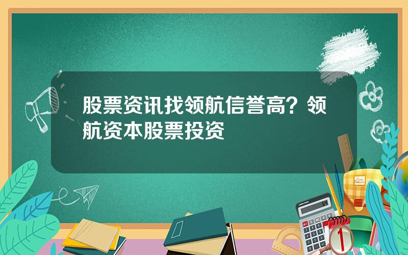 股票资讯找领航信誉高？领航资本股票投资