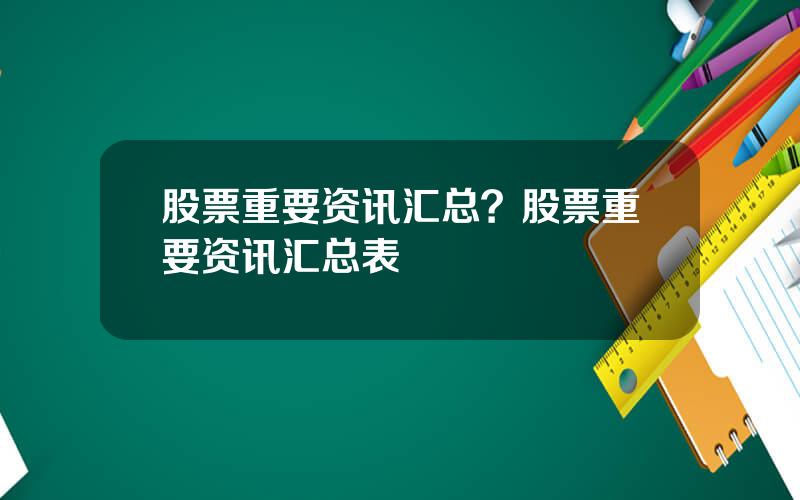 股票重要资讯汇总？股票重要资讯汇总表