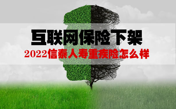 互联网保险下架！2022信泰人寿重疾险怎么样？还能买吗？