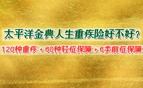 太平洋金典人生重疾险保障力度？增值服务？亮点+案例演示