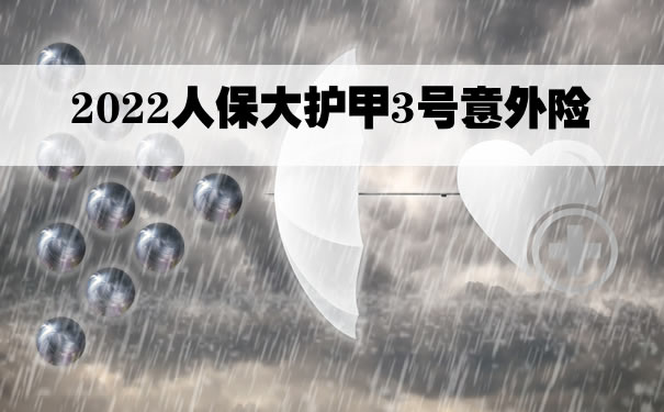 2022人保大护甲3号意外险在哪里买？人保大护甲3号怎么样