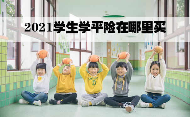 2021学生学平险在哪里买？学生学平险怎么买？哪款好？