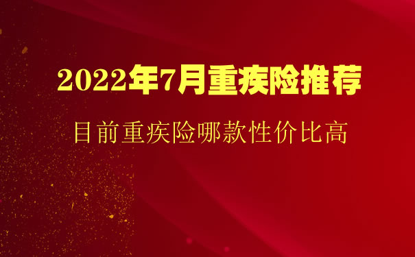 2022年重疾险推荐，7月目前最好的重疾险，重疾险哪款性价比高_1